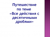 Презентация по математике Путешествие с десятичными дробями