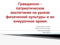 Презентация по физической культуре для НПК по теме Гражданско –патриотическое воспитание на уроках физической культуры и во внеурочное время