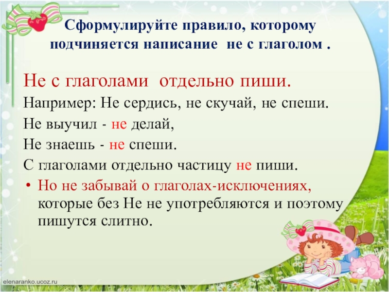 Сформулируйте правило, которому подчиняется написание не с глаголом .Не с глаголами отдельно пиши.Например: Не сердись, не скучай,