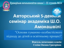 Авторский 5-дневный семинар академика Ш.А.Амонашвили на тему:“Основы гуманно-личностного подхода к детям в образовательном процессе.