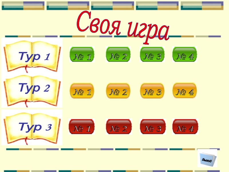 Своя игра Выход Тур 1 Тур 2 Тур 3 № 4 № 3 № 2 № 1