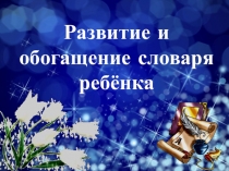 Презентация по теме: Развитие, обогащение словаря ребенка