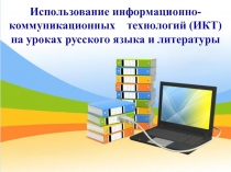 Презентация к выступлению на педсовете на тему Использование информационно-коммуникационных технологий (ИКТ) на уроках русского языка и литературы