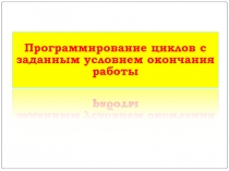 Презентация по информатике на тему:Программирование циклов с заданным условием окончания работы (9 класс)