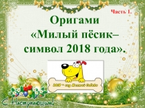 Часть 1. Презентация по технологии Милый пёсик– символ 2018 года (техника оригами, 2-4 кл.).