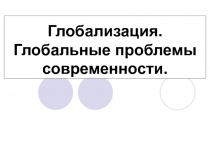 Глобализация. Глобальные проблемы современности.