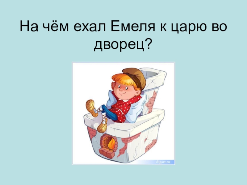 Едет емеля. Ехал Емеля к царю во дворец?. На чем ехал Емеля к царю во дворец. На чем ехал Емеля. На чём ехал Емеля к царю во дворец? (На печке).