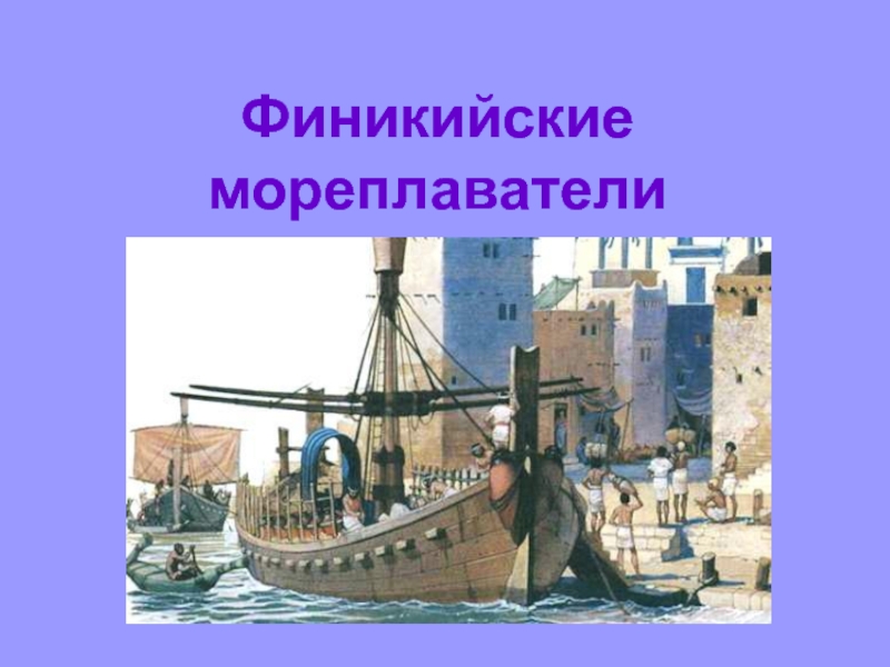 История 5 класс мореплаватели. Финикийские купцы мореплаватели. Финикийцы торговцы и морские разбойники. Финикийский мореплаватель известный. Корабли финикийцев 5 класс.