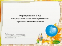 Презентация по теме:Формирование УУД посредством технологии развития критического мышления