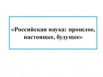 Российская наука: прошлое, настоящее, будущее