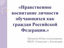 Презентация к докладу Нравственное развитие и воспитание личности обучающегося как гражданина России