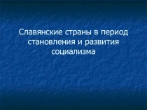 Презентация по всеобщей истории Славянские страны в период становления и развития социализма