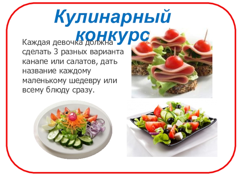 Кулинарный конкурсКаждая девочка должна сделать 3 разных варианта канапе или салатов, дать название каждому маленькому шедевру или