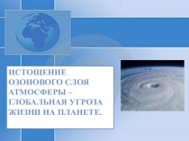 Истощение озонового слоя атмосферы – глобальная угроза жизни на планете.