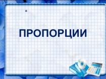 Презентация по математике на тему Пропорции (6 класс)