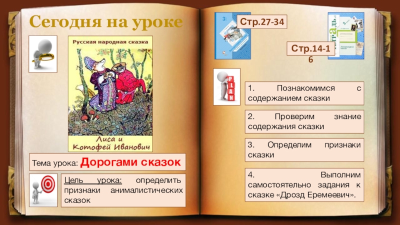 Сегодня на урокеСтр.27-34 Цель урока: определить признаки анималистических сказокСтр.14-16 1. Познакомимся с содержанием сказки2. Проверим знание содержания