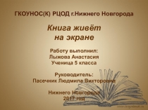 Книга живёт на экране Работу выполнил: Лыжова Анастасия Ученица 5 класса Руководитель: Пасечник Людмила Викторовна Нижнего Новгорода 2017 год