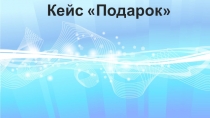 Презентация кейса по технологии Подарок