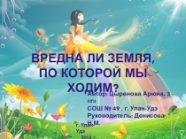 Презентация по окружающему миру тема ВРЕДНА ЛИ ЗЕМЛЯ, ПО КОТОРОЙ МЫ ХОДИМ? (3 класс)