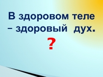 Презентация для классного часа В здоровом теле здоровый дух