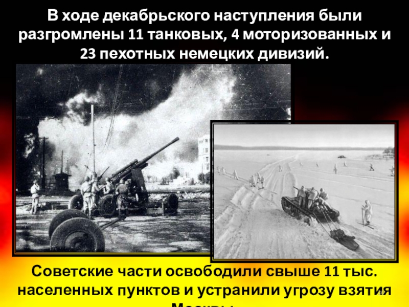 Советские части освободили свыше 11 тыс. населенных пунктов и устранили угрозу взятия Москвы.В ходе декабрьского наступления были