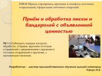 Презентация по ПМ.01 Прием, сортировка, вручение и контроль почтовых отправлений, оформление почтовых операций на тему Приём и обработка писем и бандеролей с объявленной ценностью