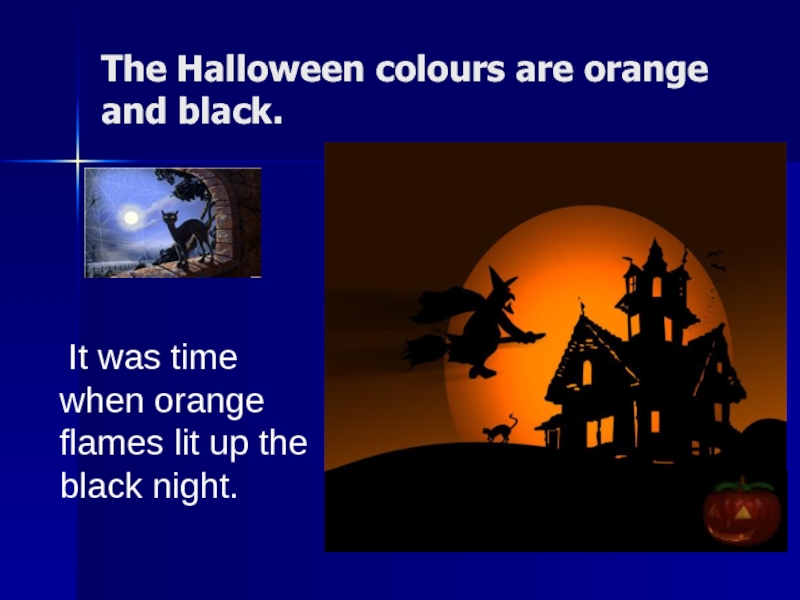 The Halloween colours are orange and black.    It was time when orange flames lit