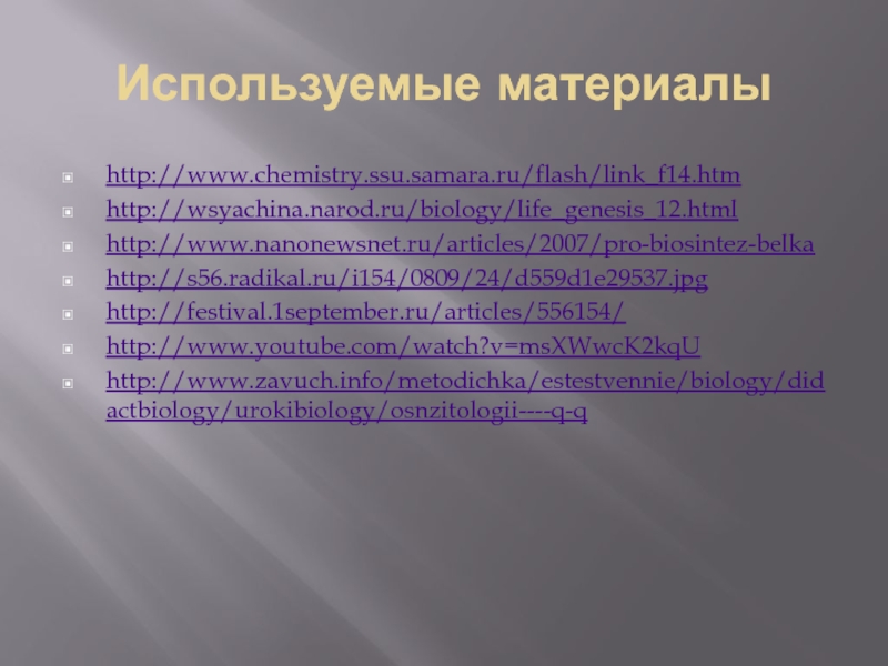 Используемые материалыhttp://www.chemistry.ssu.samara.ru/flash/link_f14.htm http://wsyachina.narod.ru/biology/life_genesis_12.html http://www.nanonewsnet.ru/articles/2007/pro-biosintez-belka  http://s56.radikal.ru/i154/0809/24/d559d1e29537.jpg http://festival.1september.ru/articles/556154/ http://www.youtube.com/watch?v=msXWwcK2kqUhttp://www.zavuch.info/metodichka/estestvennie/biology/didactbiology/urokibiology/osnzitologii----q-q