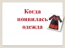 Презентация к уроку технологии на тему Когда появилась одежда