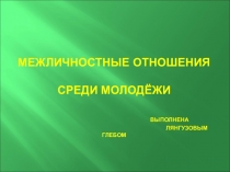 Презентация по обществознанию Межличностные отношения молодёжи