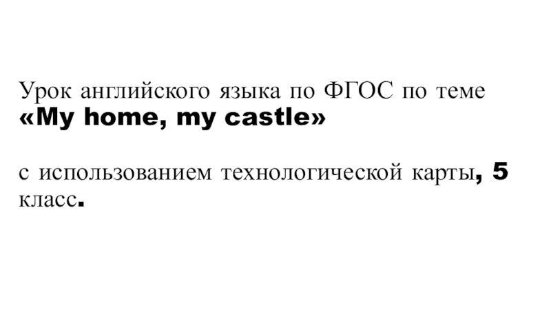 Урок английского языка по ФГОС по теме My home, my castle с использованием технологической карты, 5 класс.