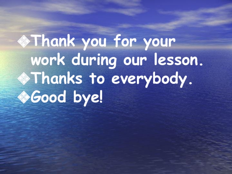 Thank you for your work during our lesson. Thanks to еverybody. Good bye!