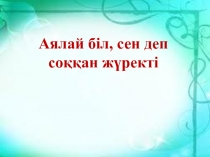 Аялай біл, сен деп соққан жүректі