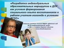 Разработка индивидуального образовательного маршрута в ДОУ как условие формирования социального опыта воспитания в работе учителя-логопеда в условиях ФГОС