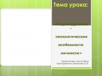 Презентация к уроку Индивидуально- типологические особенности личности