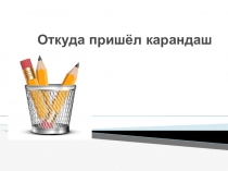 Презентация Откуда пришёл карандаш