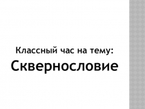 Презентация классного часа на тему:  Сквернословие
