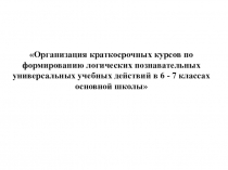 Организация краткосрочных курсов по формированию логических познавательных универсальных учебных действий в 6-7 классах основной школы
