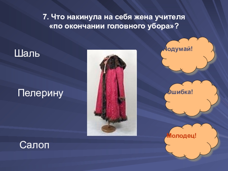 7. Что накинула на себя жена учителя  «по окончании головного убора»?Шаль Пелерину Салоп Подумай!Ошибка!Молодец!