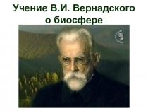 Презентация по биологии на тему Учение В.И.Вернадского о биосфере