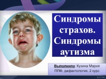 Презентация Синдромы страхов у детей. Синдромы раннего детского аутизма