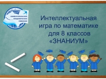 Презентация интеллектуальной игры по математике для 8 классов ЗНАНИУМ