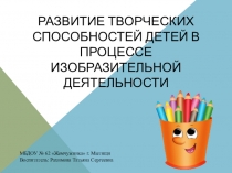 Презентация: Развитие творческих способностей детей в процессе изобразительной деятельности.