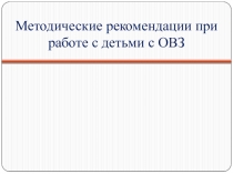 Презентация. Методические рекомендации при работе с детьми с ОВЗ.