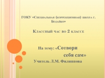Презентация классного часа на тему:Сотвори себя сам ГОКУ Специальная (коррекционная) школа г. Бодайбо