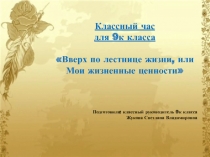 Презентация к классному часу по теме Вверх по лестнице или мои жизненные ценности (9 класс)