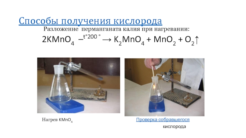 Способы получения кислорода Разложение перманганата калия при нагревании:2KMnO4 –t200   K2MnO4 + MnO2 + O2