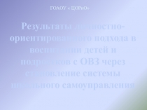 Результаты личностно- ориентированного подхода в воспитании детей и подростков с ОВЗ черезстановление системы школьного самоуправления