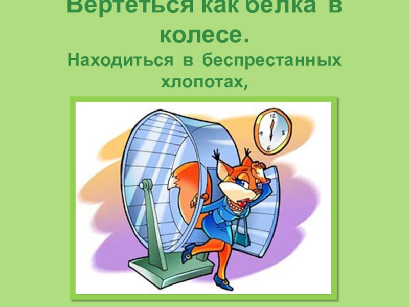 Фразеологизм колесо. Белка в колесе фразеологизм. Фразеологизмы с белкой. Вертеться как белка в колесе презентация. Что значит фразеологизм как белка в колесе.