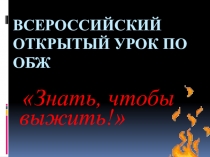 Презентация Всероссийский открытый урок по ОБЖ Знать, чтобы выжить! (8-9 класс)
